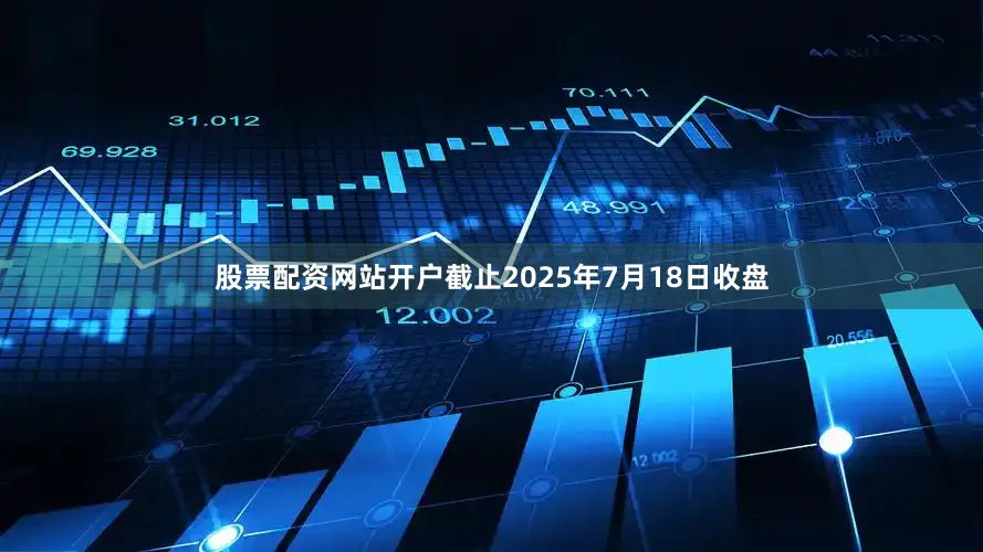 股票配资网站开户截止2025年7月18日收盘