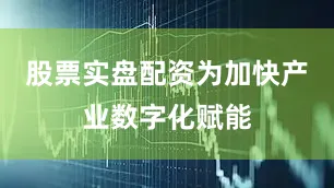 股票实盘配资为加快产业数字化赋能