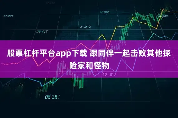 股票杠杆平台app下载 跟同伴一起击败其他探险家和怪物