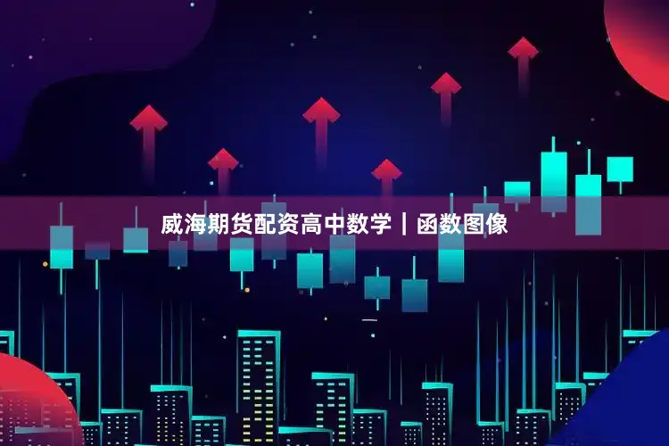 威海期货配资高中数学｜函数图像
