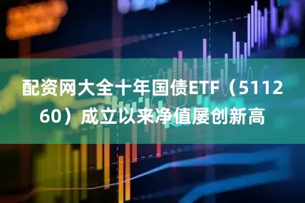 配资网大全十年国债ETF（511260）成立以来净值屡创新高