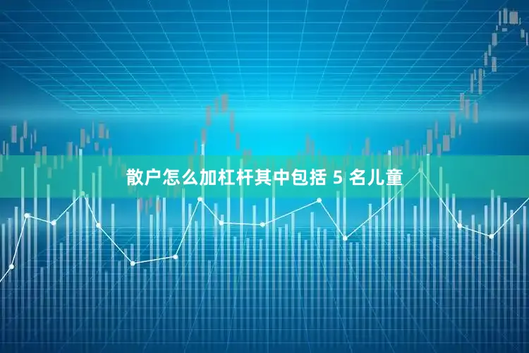散户怎么加杠杆其中包括 5 名儿童