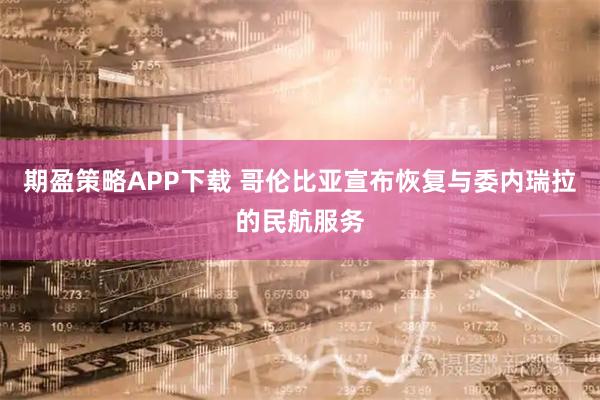 期盈策略APP下载 哥伦比亚宣布恢复与委内瑞拉的民航服务