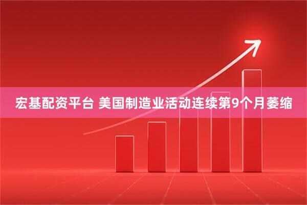 宏基配资平台 美国制造业活动连续第9个月萎缩