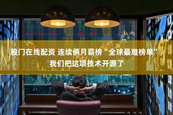 股门在线配资 连续俩月霸榜“全球最难榜单”，我们把这项技术开源了