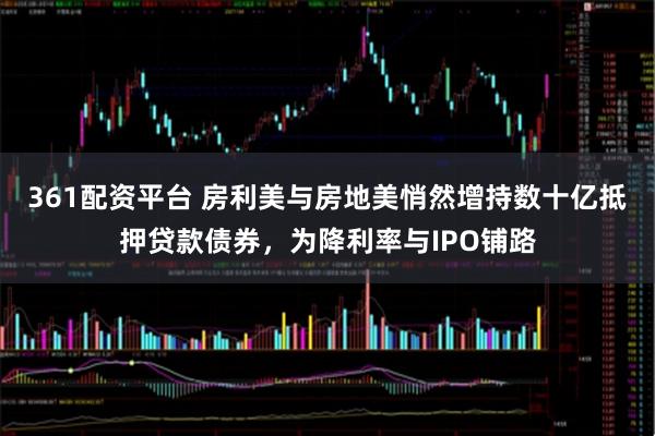 361配资平台 房利美与房地美悄然增持数十亿抵押贷款债券，为降利率与IPO铺路
