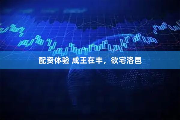 配资体验 成王在丰，欲宅洛邑