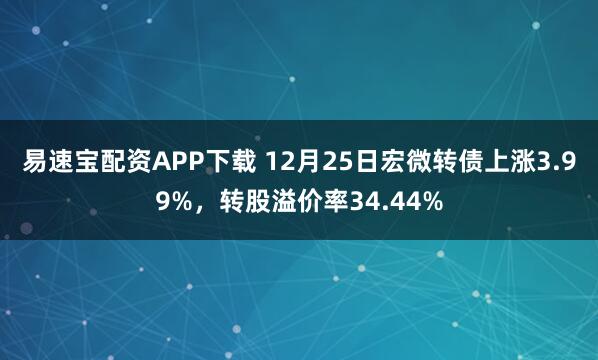 易速宝配资APP下载 12月25日宏微转债上涨3.99%，转股溢价率34.44%