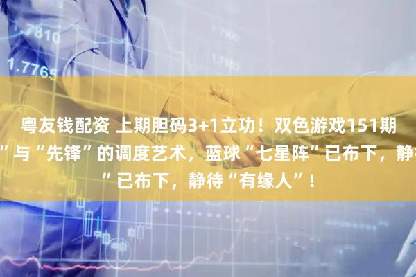 粤友钱配资 上期胆码3+1立功!双色游戏151期:红球“伏兵”与“先锋”的调度艺术,蓝球“七星阵”已布下,静待“有缘人”!